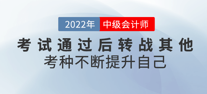 2022年中級會計考試通過后轉(zhuǎn)戰(zhàn)其他考種，不斷提升自己！