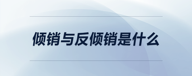 傾銷與反傾銷是什么 傾銷與反傾銷是什么