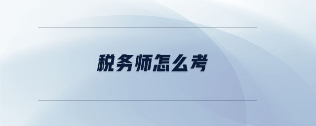 稅務(wù)師怎么考 稅務(wù)師怎么考