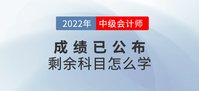 2022年中級(jí)會(huì)計(jì)成績(jī)已出，剩余科目怎么學(xué)？快來(lái)查收備考攻略！