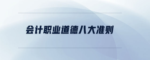 會計職業(yè)道德八大準則 會計職業(yè)道德八大準則