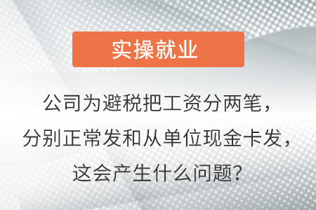 公司為避稅把工資分兩筆，分別正常發(fā)和從單位現(xiàn)金卡發(fā)，這會(huì)產(chǎn)生啥問題？