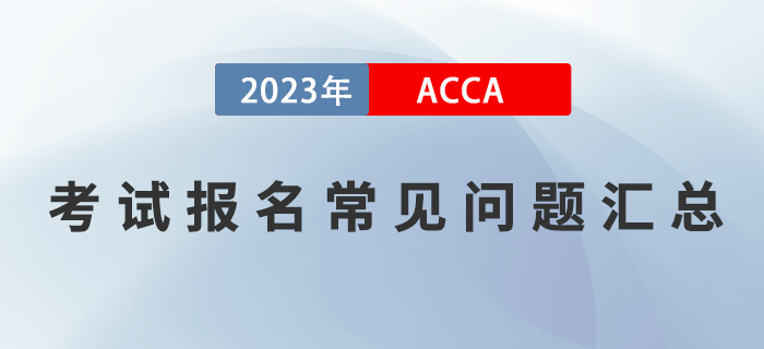 2023年ACCA考試報(bào)名常見(jiàn)問(wèn)題匯總！提前了解！
