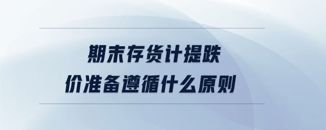 期末存貨計提跌價準備遵循什么原則