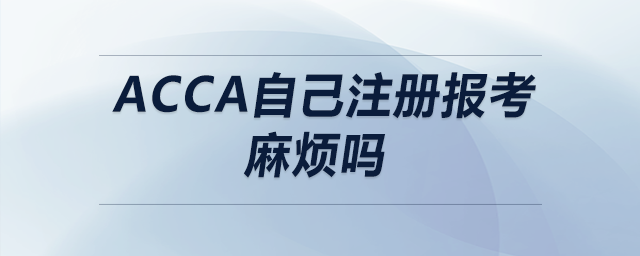 acca自己注冊報考麻煩嗎