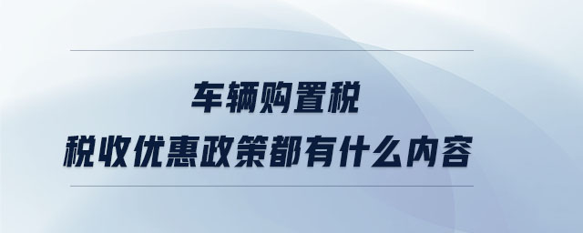 車輛購置稅稅收優(yōu)惠政策都有什么內(nèi)容