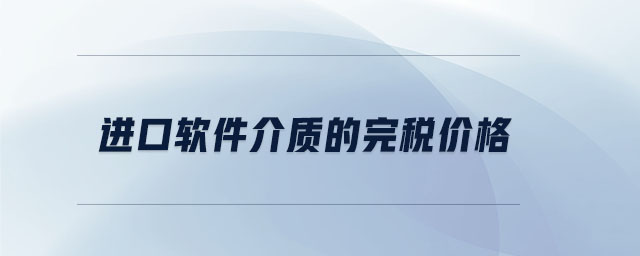 進口軟件介質的完稅價格 進口軟件介質的完稅價格