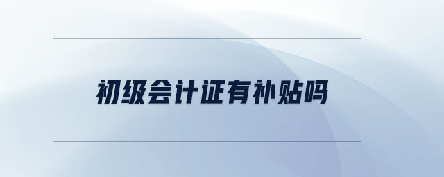 初級(jí)會(huì)計(jì)證有補(bǔ)貼嗎 初級(jí)會(huì)計(jì)證有補(bǔ)貼嗎