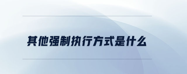 其他強制執(zhí)行方式是什么 其他強制執(zhí)行方式是什么