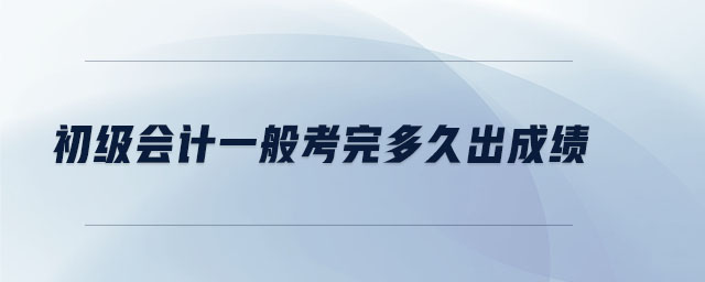 初級會計一般考完多久出成績