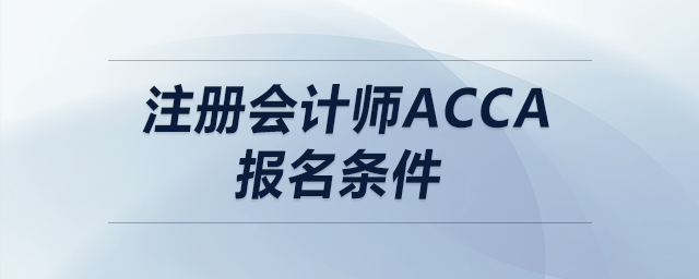 注冊(cè)會(huì)計(jì)師acca報(bào)名條件 注冊(cè)會(huì)計(jì)師acca報(bào)名條件