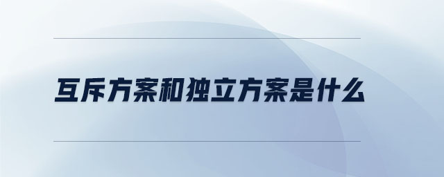 互斥方案和獨(dú)立方案是什么 互斥方案和獨(dú)立方案是什么