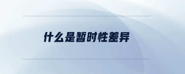 什么是暫時(shí)性差異 什么是暫時(shí)性差異