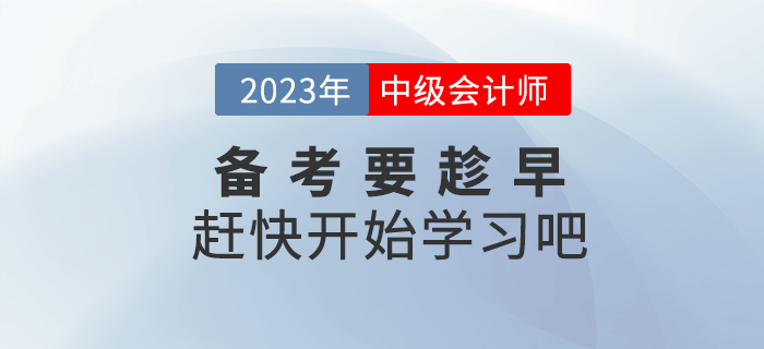 2023年中級會計備考要趁早，趕快開始學(xué)習(xí)吧！