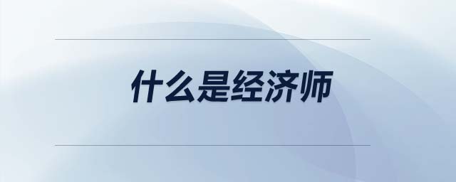 什么是經(jīng)濟(jì)師