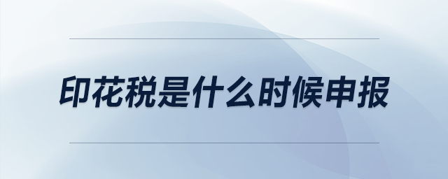 印花稅是什么時(shí)候申報(bào)