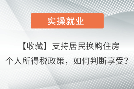【收藏】支持居民換購(gòu)住房個(gè)人所得稅政策，如何判斷享受？