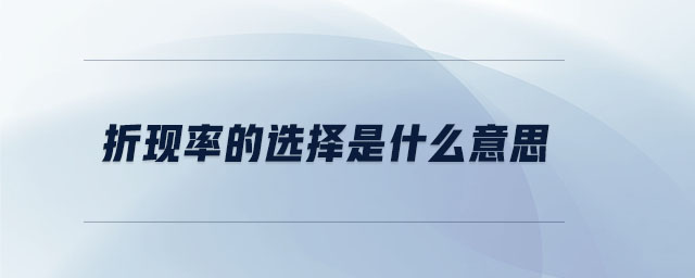 折現(xiàn)率的選擇是什么意思