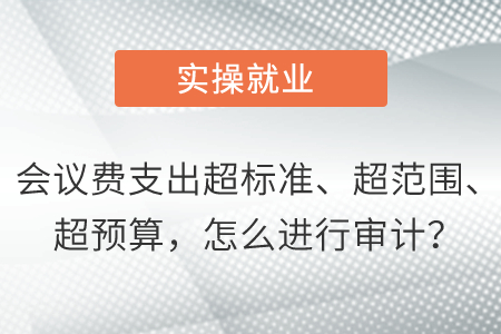 會議費支出超標準、超范圍、超預(yù)算，怎么進行審計？