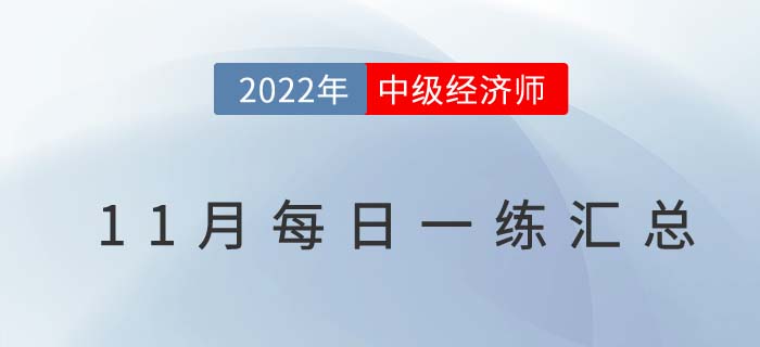 2022年中級經(jīng)濟(jì)師11月份每日一練匯總 2022年中級經(jīng)濟(jì)師11月份每日一練匯總