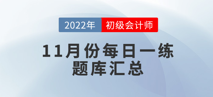 2022年初級會計考試11月份每日一練題庫匯總 2022年初級會計考試11月份每日一練題庫匯總