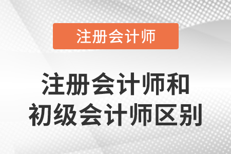 注冊會計師和初級會計師區(qū)別在哪里？