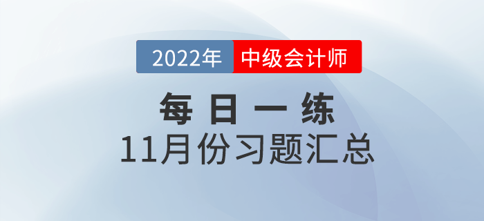 2022年中級會計職稱11月份每日一練匯總 2022年中級會計職稱11月份每日一練匯總