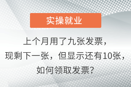 上個月用了九張發(fā)票，現(xiàn)剩下一張，但顯示還有10張，如何領(lǐng)取發(fā)票？