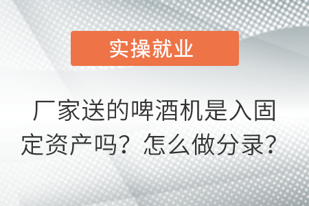 廠家送的啤酒機是入固定資產嗎？怎么做分錄？