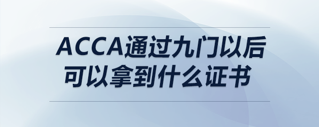 acca通過九門以后可以拿到什么證書 acca通過九門以后可以拿到什么證書