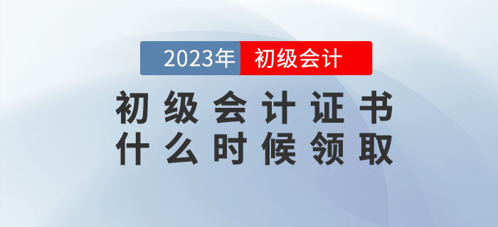 2022年初級會計證書什么時候領(lǐng)取？領(lǐng)取時需要攜帶哪些資料？