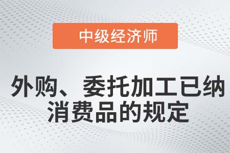 外購(gòu)、委托加工已納消費(fèi)品的規(guī)定_2022中級(jí)經(jīng)濟(jì)師財(cái)稅備考知識(shí)點(diǎn)