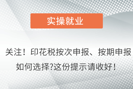 關(guān)注！印花稅按次申報(bào)、按期申報(bào)如何選擇?這份提示請收好！