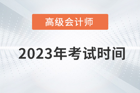 2023年度高級(jí)會(huì)計(jì)師考試時(shí)間是哪天？