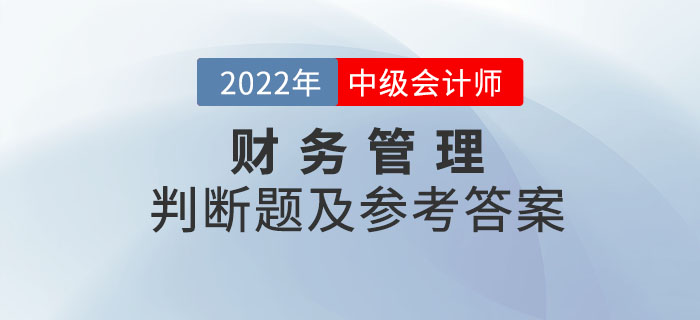 2022年中級會計(jì)財(cái)務(wù)管理判斷題及參考答案第二批次_考生回憶版