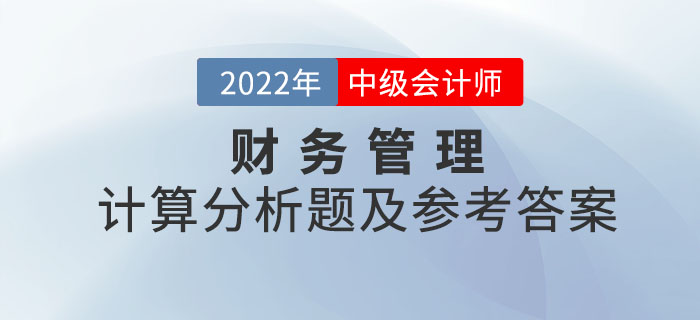 2022年中級會計財務(wù)管理計算分析題及參考答案第二批次_考生回憶版