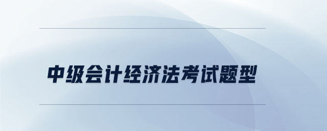 中級(jí)會(huì)計(jì)經(jīng)濟(jì)法考試題型