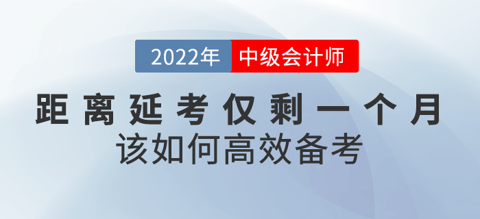 距離2022年中級會(huì)計(jì)延考僅剩一個(gè)月，該如何高效備考？