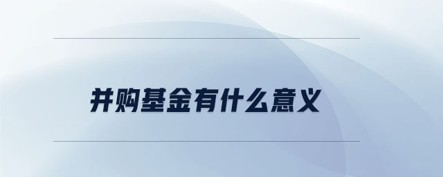 并購(gòu)基金有什么意義