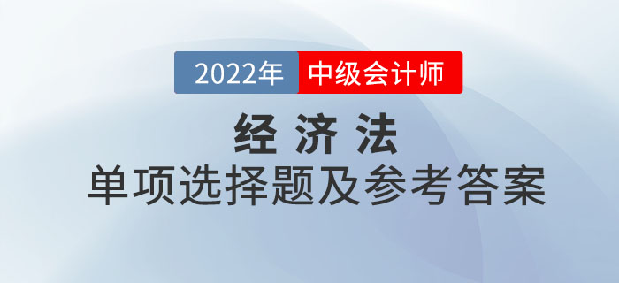 2022年中級(jí)會(huì)計(jì)經(jīng)濟(jì)法單項(xiàng)選擇題及參考答案第二批次_考生回憶版