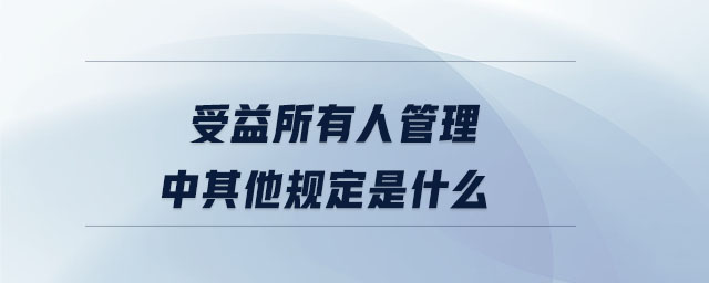 受益所有人管理中其他規(guī)定是什么 受益所有人管理中其他規(guī)定是什么