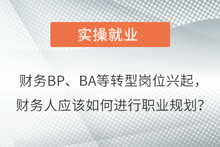財(cái)務(wù)BP、BA等轉(zhuǎn)型崗位興起，財(cái)務(wù)人應(yīng)該如何進(jìn)行職業(yè)規(guī)劃？