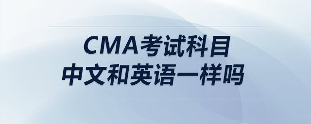 cma考試科目中文和英語一樣嗎 cma考試科目中文和英語一樣嗎
