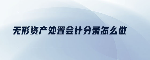 無(wú)形資產(chǎn)處置會(huì)計(jì)分錄怎么做