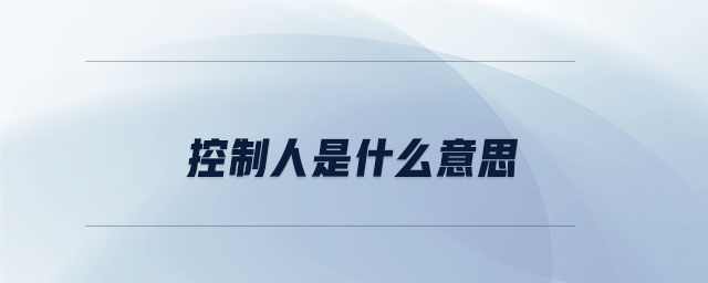 控制人是什么意思 控制人是什么意思
