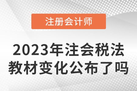 2023年注冊會計(jì)師稅法教材變化公布了嗎？