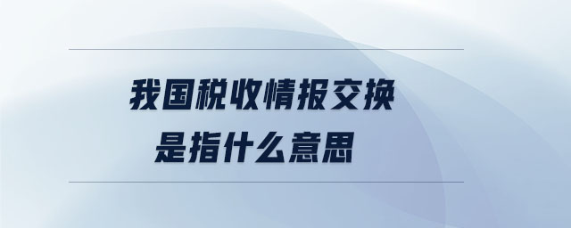 我國(guó)稅收情報(bào)交換是指什么意思