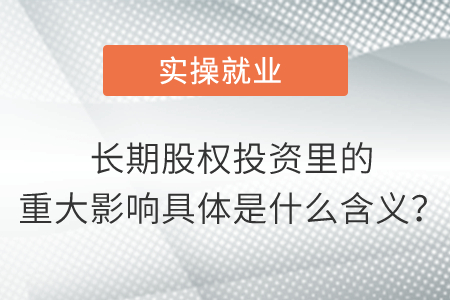 長(zhǎng)期股權(quán)投資里的重大影響具體是什么含義？
