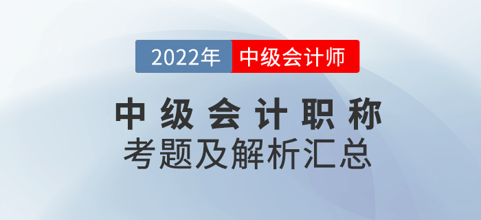 延考必看！2022年中級會計(jì)職稱考試試題及解析匯總（考生回憶版）