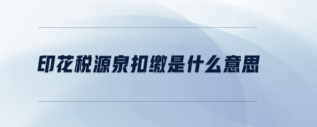 印花稅源泉扣繳是什么意思 印花稅源泉扣繳是什么意思